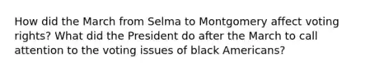 How did the March from Selma to Montgomery affect voting rights? What did the President do after the March to call attention to the voting issues of black Americans?