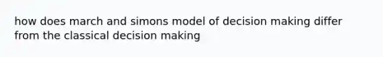 how does march and simons model of decision making differ from the classical decision making