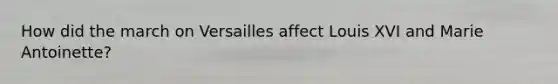 How did the march on Versailles affect Louis XVI and Marie Antoinette?