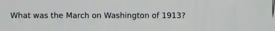 What was the March on Washington of 1913?