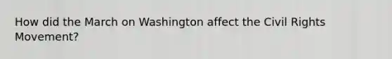 How did the March on Washington affect the Civil Rights Movement?