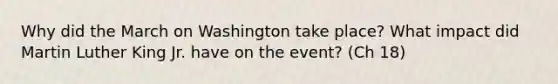 Why did the March on Washington take place? What impact did Martin Luther King Jr. have on the event? (Ch 18)