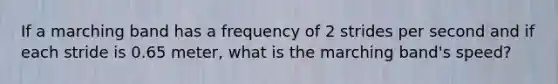 If a marching band has a frequency of 2 strides per second and if each stride is 0.65 meter, what is the marching band's speed?