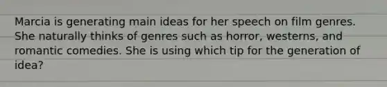 Marcia is generating main ideas for her speech on film genres. She naturally thinks of genres such as horror, westerns, and romantic comedies. She is using which tip for the generation of idea?