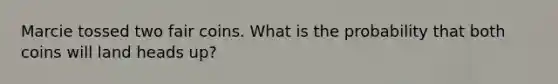Marcie tossed two fair coins. What is the probability that both coins will land heads up?