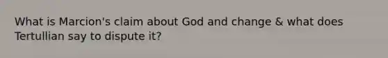 What is Marcion's claim about God and change & what does Tertullian say to dispute it?