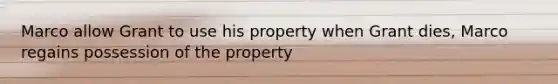 Marco allow Grant to use his property when Grant dies, Marco regains possession of the property