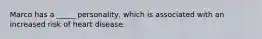 Marco has a _____ personality, which is associated with an increased risk of heart disease.