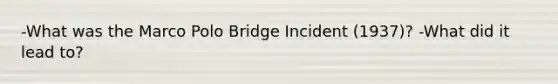 -What was the Marco Polo Bridge Incident (1937)? -What did it lead to?