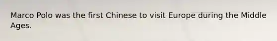 Marco Polo was the first Chinese to visit Europe during the Middle Ages.