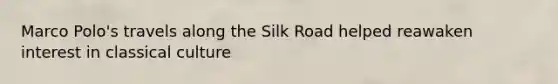 Marco Polo's travels along the Silk Road helped reawaken interest in classical culture