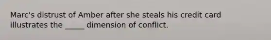 Marc's distrust of Amber after she steals his credit card illustrates the _____ dimension of conflict.