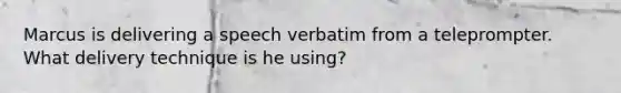 Marcus is delivering a speech verbatim from a teleprompter. What delivery technique is he using?