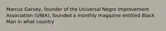 Marcus Garvey, founder of the Universal Negro Improvement Association (UNIA), founded a monthly magazine entitled Black Man in what country