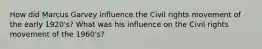 How did Marcus Garvey influence the Civil rights movement of the early 1920's? What was his influence on the Civil rights movement of the 1960's?