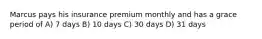 Marcus pays his insurance premium monthly and has a grace period of A) 7 days B) 10 days C) 30 days D) 31 days