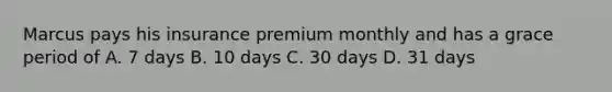 Marcus pays his insurance premium monthly and has a grace period of A. 7 days B. 10 days C. 30 days D. 31 days