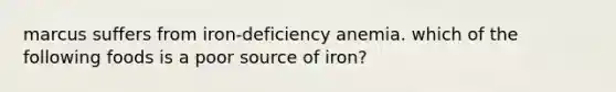 marcus suffers from iron-deficiency anemia. which of the following foods is a poor source of iron?