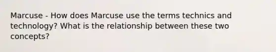 Marcuse - How does Marcuse use the terms technics and technology? What is the relationship between these two concepts?