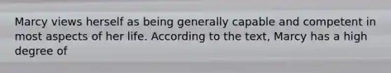 Marcy views herself as being generally capable and competent in most aspects of her life. According to the text, Marcy has a high degree of