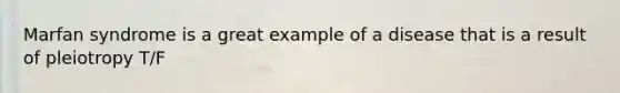 Marfan syndrome is a great example of a disease that is a result of pleiotropy T/F