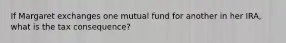 If Margaret exchanges one mutual fund for another in her IRA, what is the tax consequence?