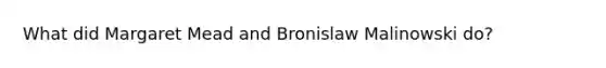 What did Margaret Mead and Bronislaw Malinowski do?