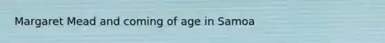 Margaret Mead and coming of age in Samoa