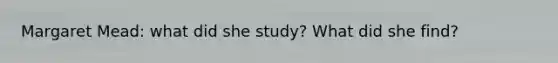 Margaret Mead: what did she study? What did she find?