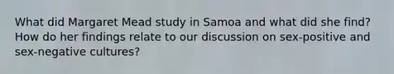 What did Margaret Mead study in Samoa and what did she find? How do her findings relate to our discussion on sex-positive and sex-negative cultures?