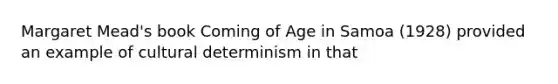 Margaret Mead's book Coming of Age in Samoa (1928) provided an example of cultural determinism in that