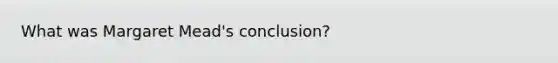 What was Margaret Mead's conclusion?