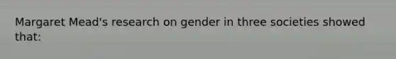 Margaret Mead's research on gender in three societies showed that: