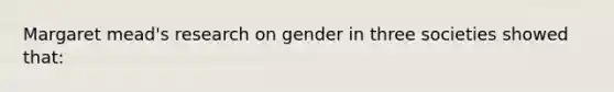 Margaret mead's research on gender in three societies showed that: