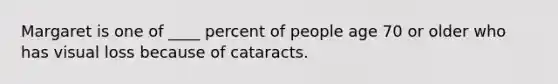 Margaret is one of ____ percent of people age 70 or older who has visual loss because of cataracts.