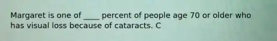 Margaret is one of ____ percent of people age 70 or older who has visual loss because of cataracts. C