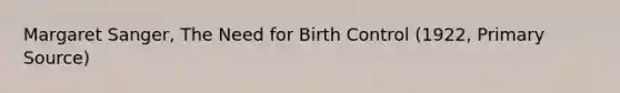 <a href='https://www.questionai.com/knowledge/kA3phQZKFB-margaret-sanger' class='anchor-knowledge'>margaret sanger</a>, The Need for Birth Control (1922, <a href='https://www.questionai.com/knowledge/kcEA5ffGet-primary-source' class='anchor-knowledge'>primary source</a>)