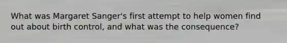 What was Margaret Sanger's first attempt to help women find out about birth control, and what was the consequence?
