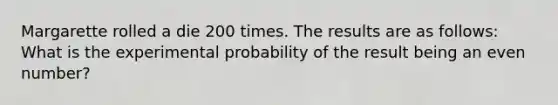 Margarette rolled a die 200 times. The results are as follows: What is the experimental probability of the result being an even number?