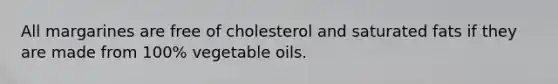 All margarines are free of cholesterol and saturated fats if they are made from 100% vegetable oils.