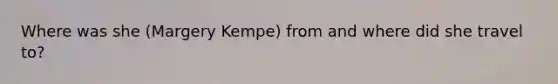 Where was she (Margery Kempe) from and where did she travel to?