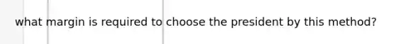 what margin is required to choose the president by this method?