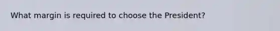 What margin is required to choose the President?
