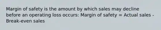 Margin of safety is the amount by which sales may decline before an operating loss occurs: Margin of safety = Actual sales - Break-even sales