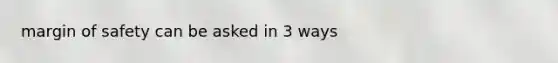 margin of safety can be asked in 3 ways