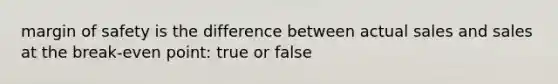 margin of safety is the difference between actual sales and sales at the break-even point: true or false