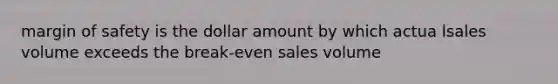 <a href='https://www.questionai.com/knowledge/kzdyOdD4hN-margin-of-safety' class='anchor-knowledge'>margin of safety</a> is the dollar amount by which actua lsales volume exceeds the break-even sales volume