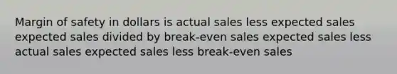 Margin of safety in dollars is actual sales less expected sales expected sales divided by break-even sales expected sales less actual sales expected sales less break-even sales