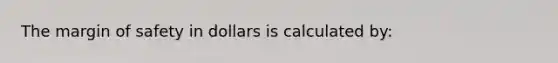 The margin of safety in dollars is calculated by: