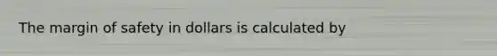 The margin of safety in dollars is calculated by